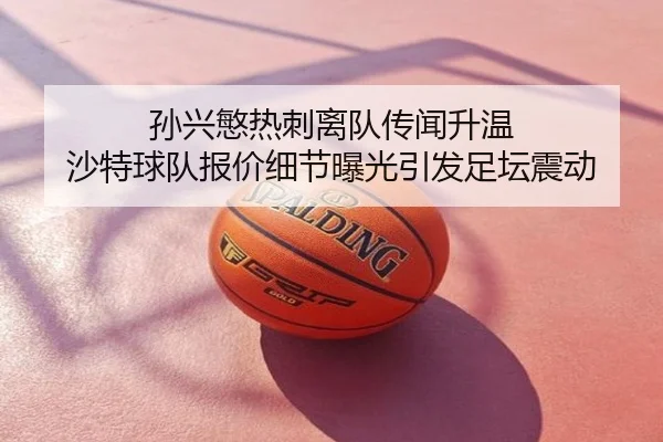 孙兴慜热刺离队传闻升温 沙特球队报价细节曝光引发足坛震动
