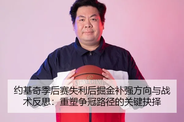约基奇季后赛失利后掘金补强方向与战术反思：重塑争冠路径的关键抉择